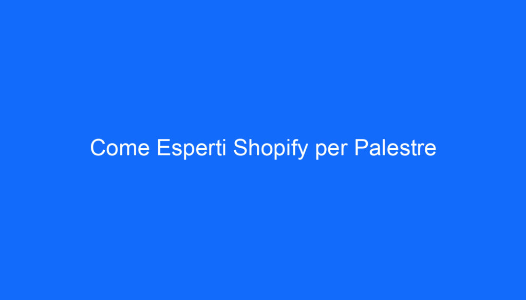 Come Esperti Shopify per Palestre