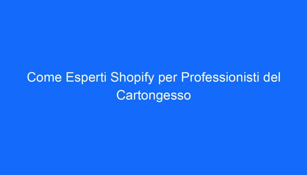 Come Esperti Shopify per Professionisti del Cartongesso