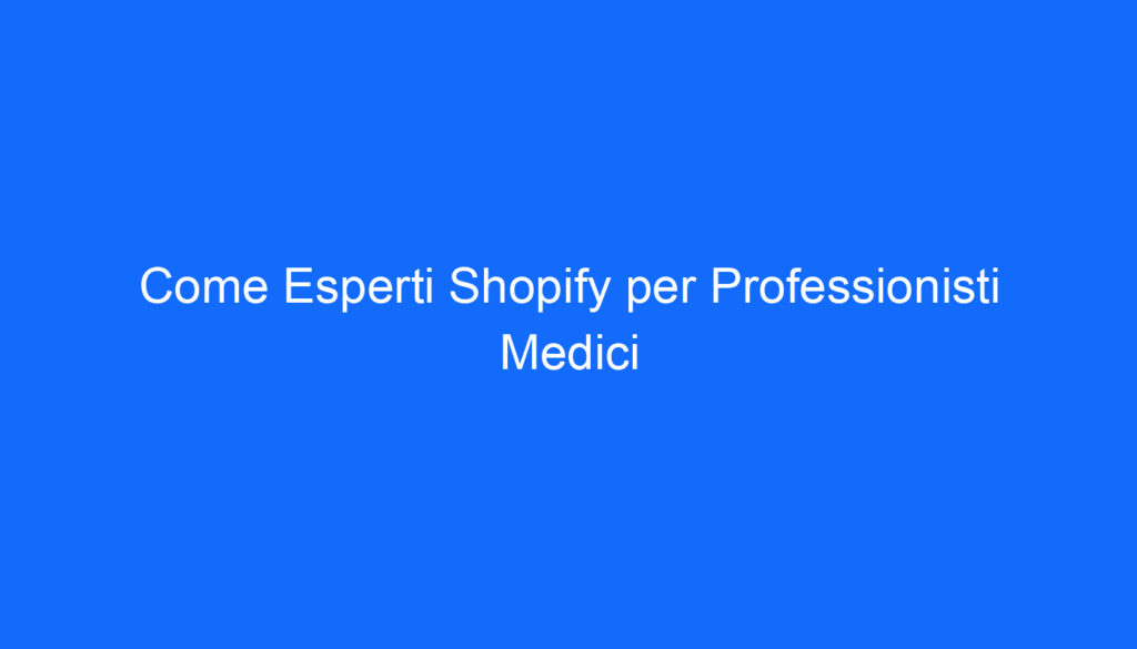 Come Esperti Shopify per Professionisti Medici