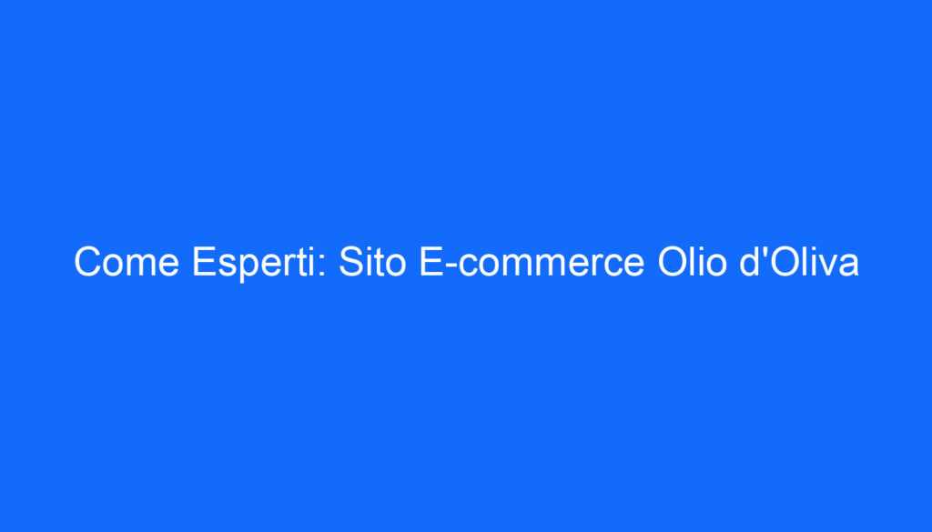 Come Esperti: Sito E commerce Olio d'Oliva
