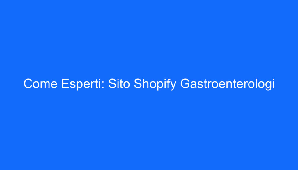 Come Esperti: Sito Shopify Gastroenterologi