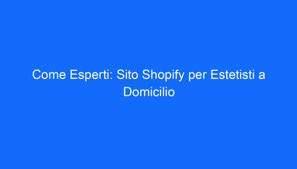 Come Esperti: Sito Shopify per Estetisti a Domicilio