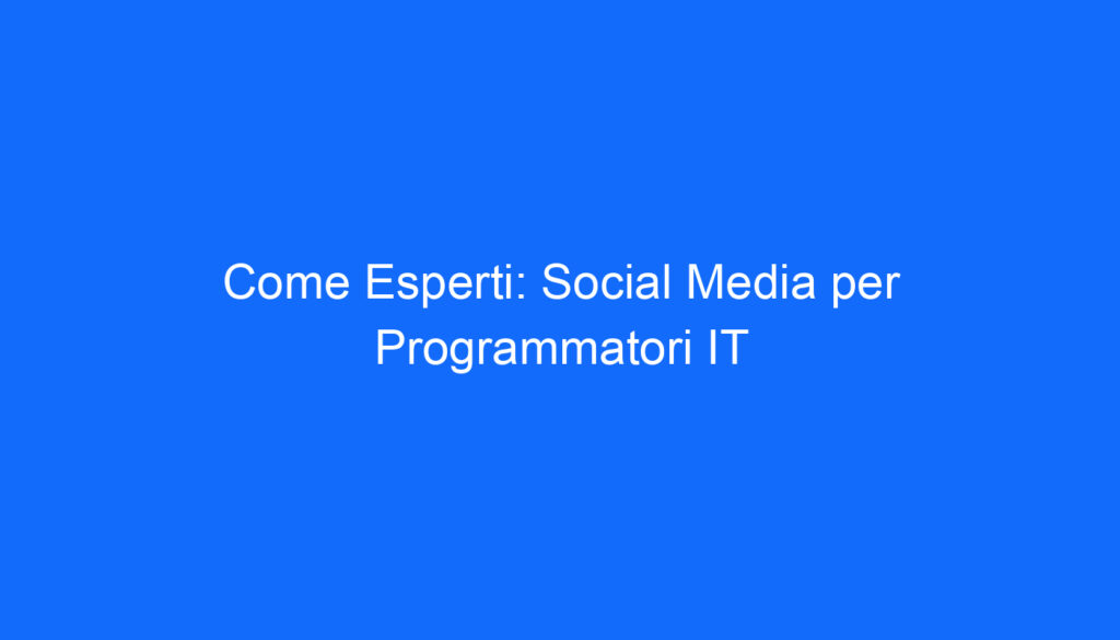 Come Esperti: Social Media per Programmatori IT