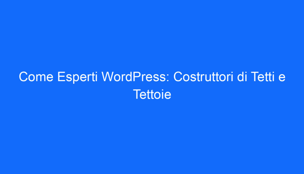Come Esperti WordPress: Costruttori di Tetti e Tettoie