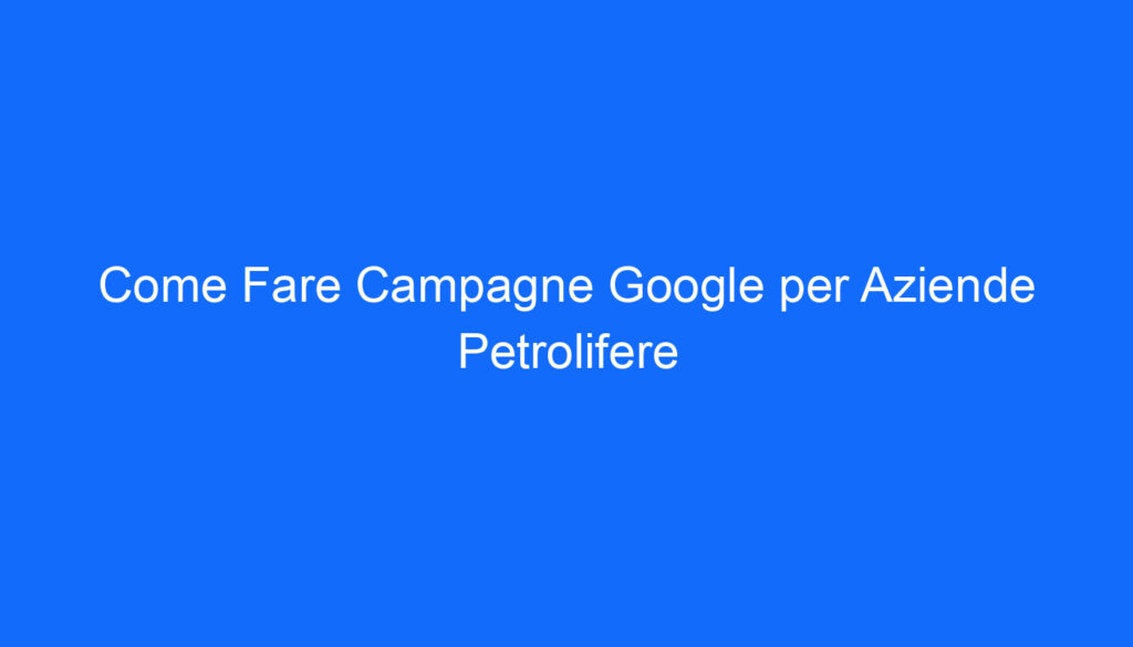 Come Fare Campagne Google per Aziende Petrolifere
