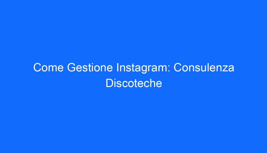 come gestione instagram consulenza discoteche