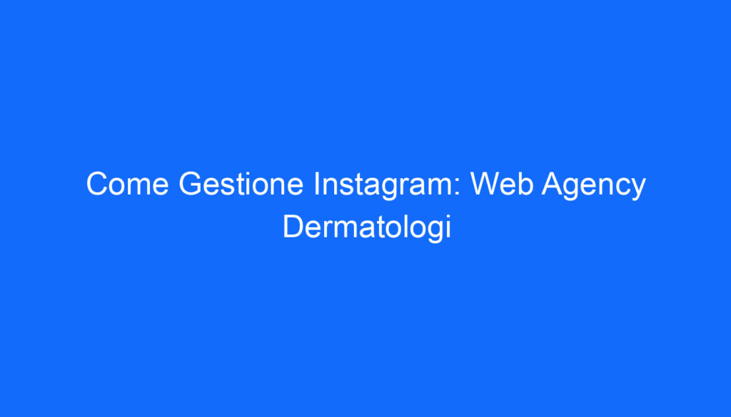 Come Gestione Instagram: Web Agency Dermatologi