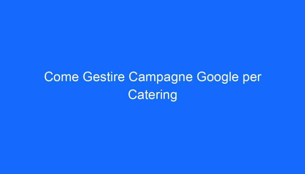 Come Gestire Campagne Google per Catering