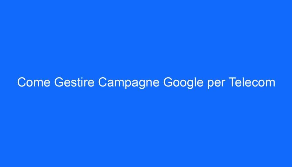 Come Gestire Campagne Google per Telecom