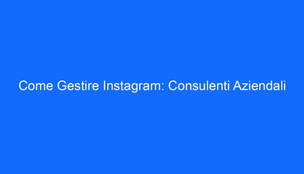 Come Gestire Instagram: Consulenti Aziendali