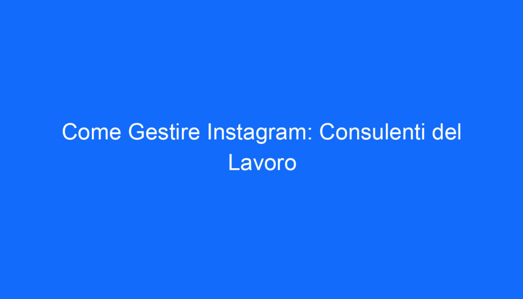 Come Gestire Instagram: Consulenti del Lavoro