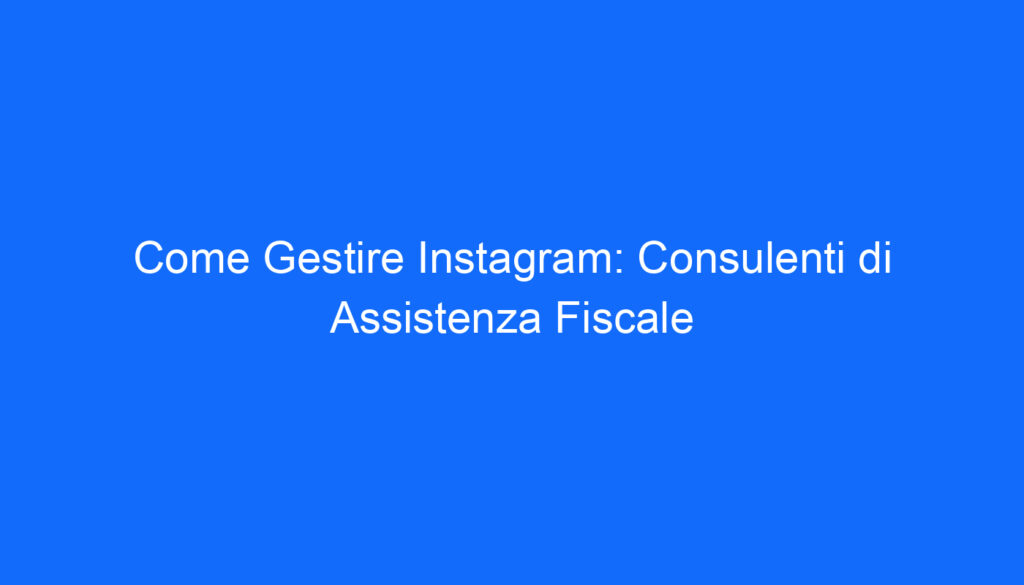Come Gestire Instagram: Consulenti di Assistenza Fiscale