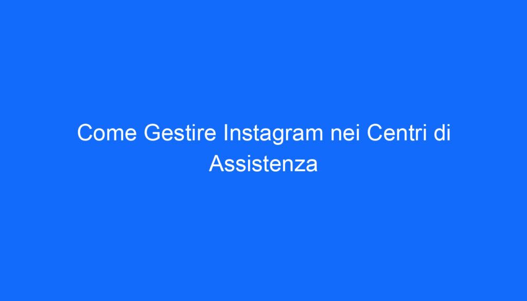 come gestire instagram nei centri di assistenza