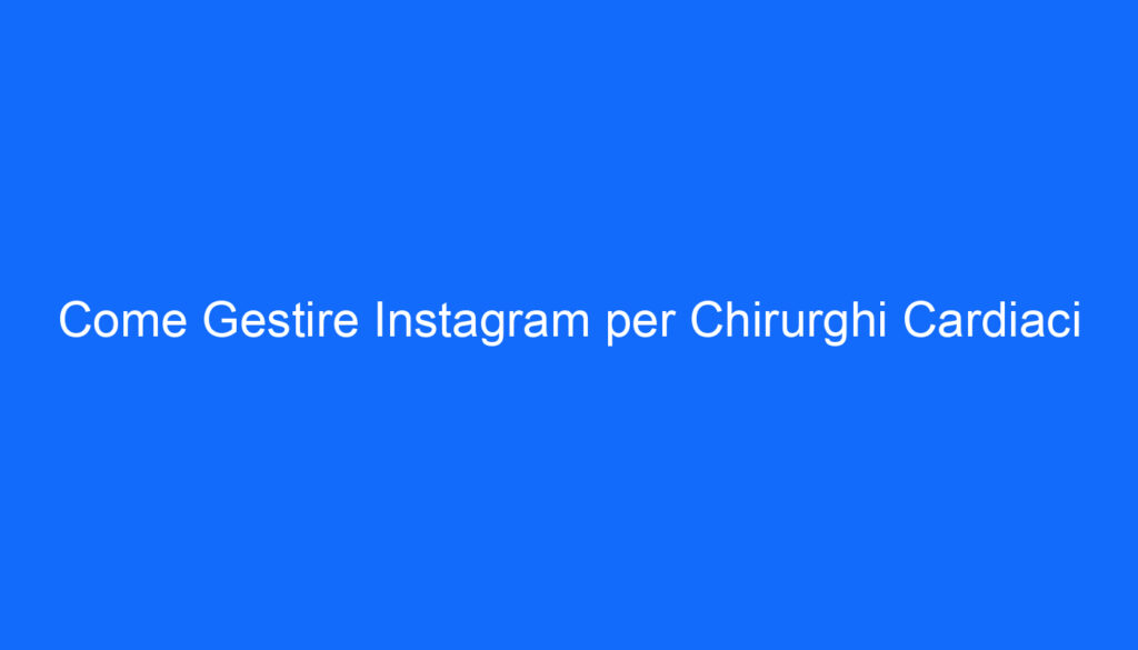Come Gestire Instagram per Chirurghi Cardiaci