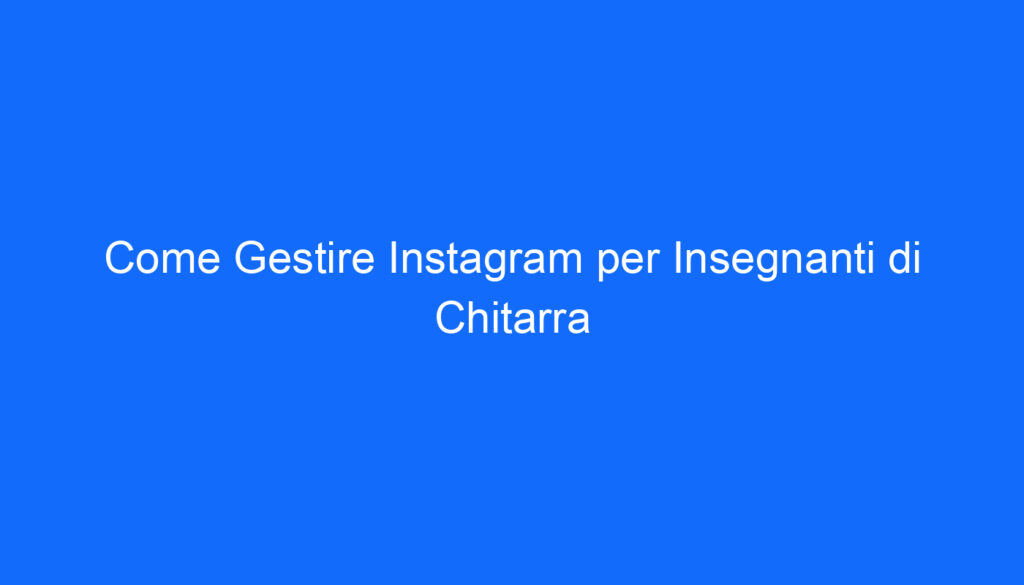 Come Gestire Instagram per Insegnanti di Chitarra