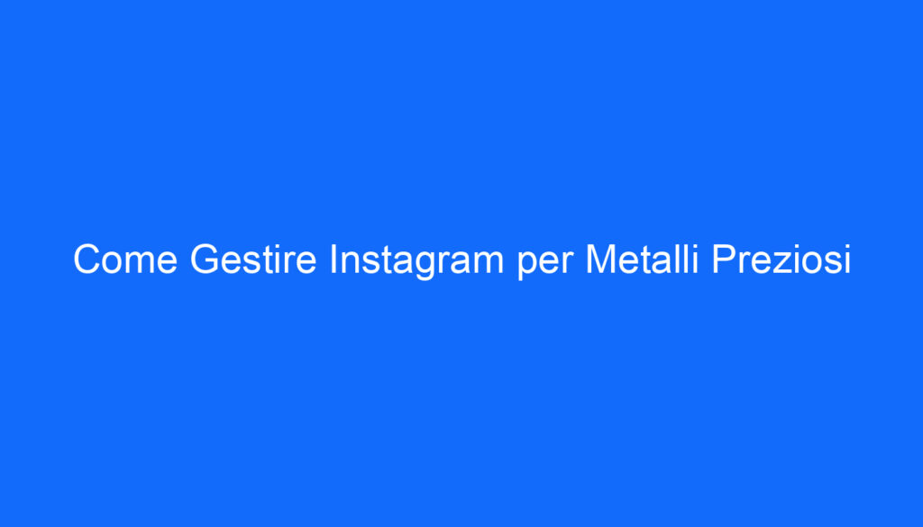 Come Gestire Instagram per Metalli Preziosi