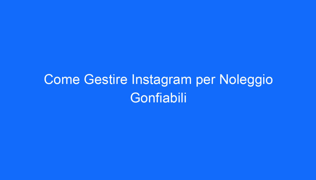 Come Gestire Instagram per Noleggio Gonfiabili