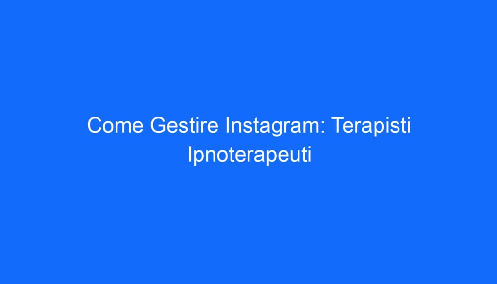 Come Gestire Instagram: Terapisti Ipnoterapeuti