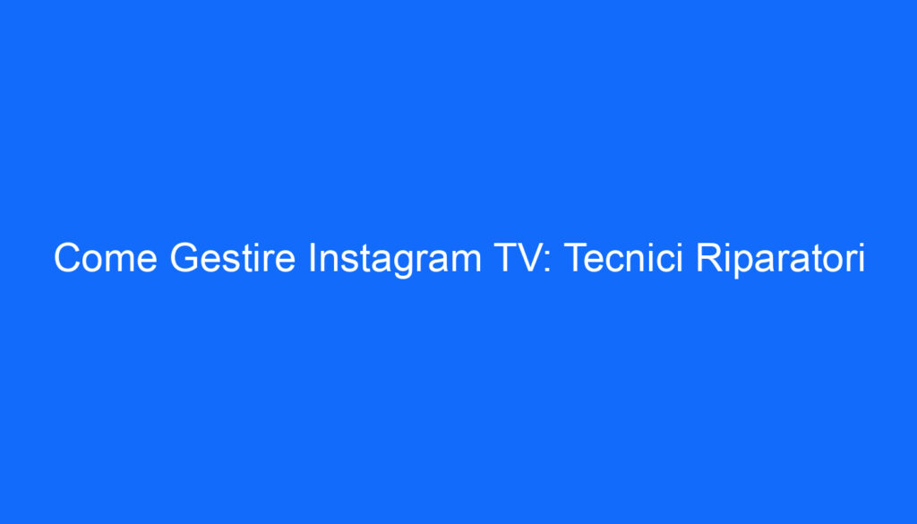 Come Gestire Instagram TV: Tecnici Riparatori