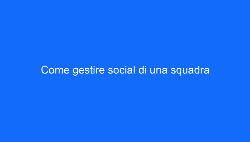 Come gestire social di una squadra