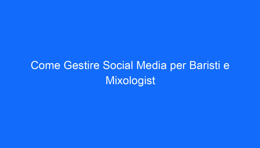 Come Gestire Social Media per Baristi e Mixologist