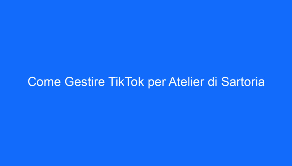 come gestire tiktok per atelier di sartoria