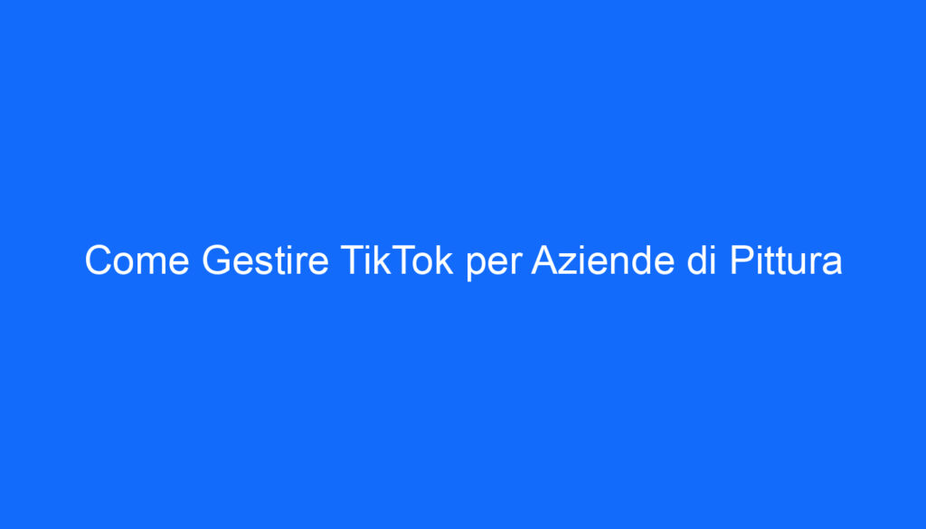 Come Gestire TikTok per Aziende di Pittura
