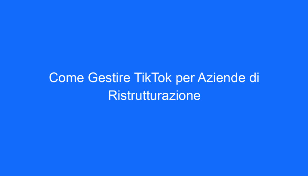 come gestire tiktok per aziende di ristrutturazione