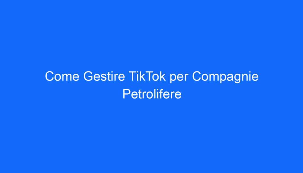 come gestire tiktok per compagnie petrolifere
