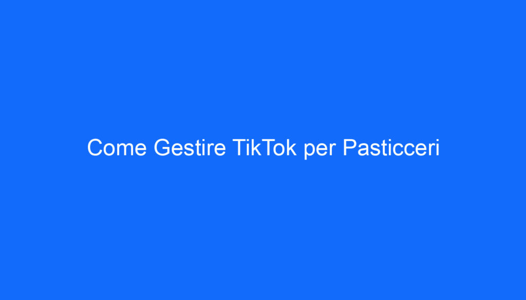 Come Gestire TikTok per Pasticceri