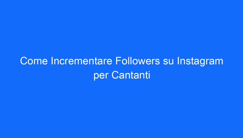 Come Incrementare Followers su Instagram per Cantanti