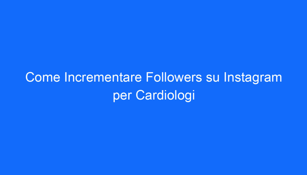 Come Incrementare Followers su Instagram per Cardiologi