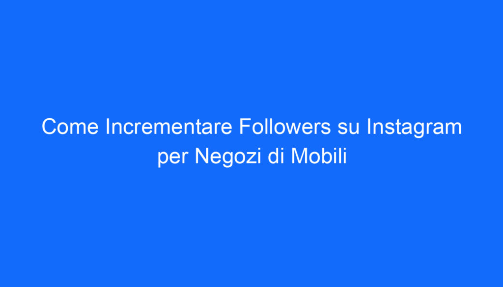 Come Incrementare Followers su Instagram per Negozi di Mobili
