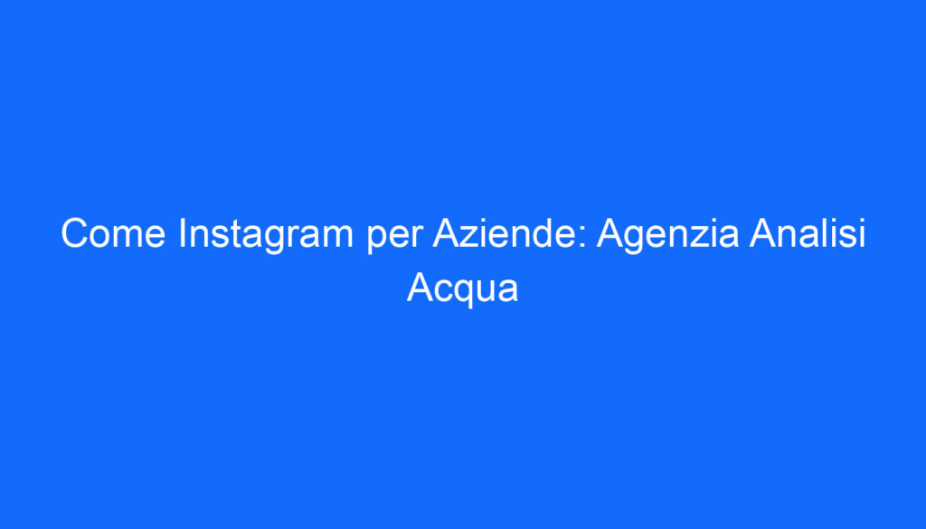 Come Instagram per Aziende: Agenzia Analisi Acqua