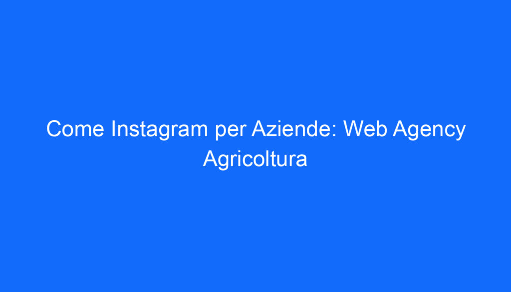 come instagram per aziende web agency agricoltura 2 6557