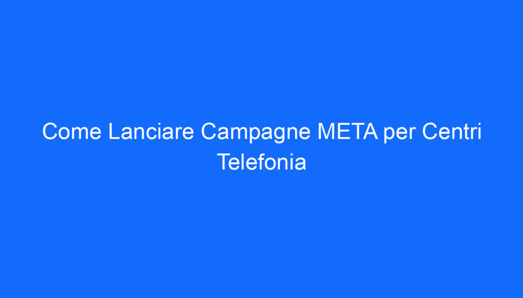 come lanciare campagne meta per centri telefonia