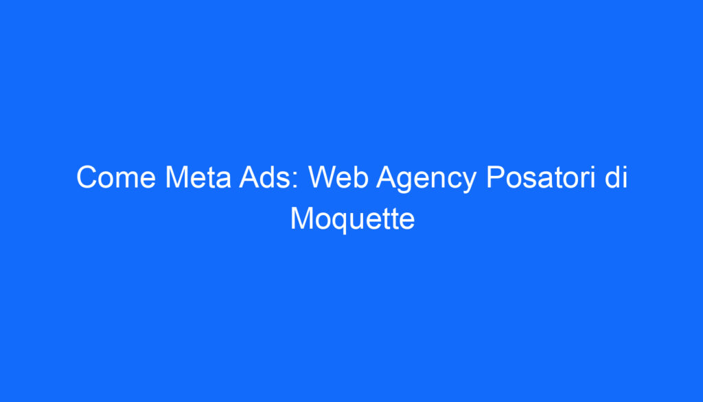 Come Meta Ads: Web Agency Posatori di Moquette