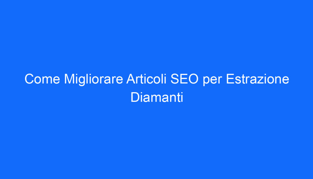 Come Migliorare Articoli SEO per Estrazione Diamanti