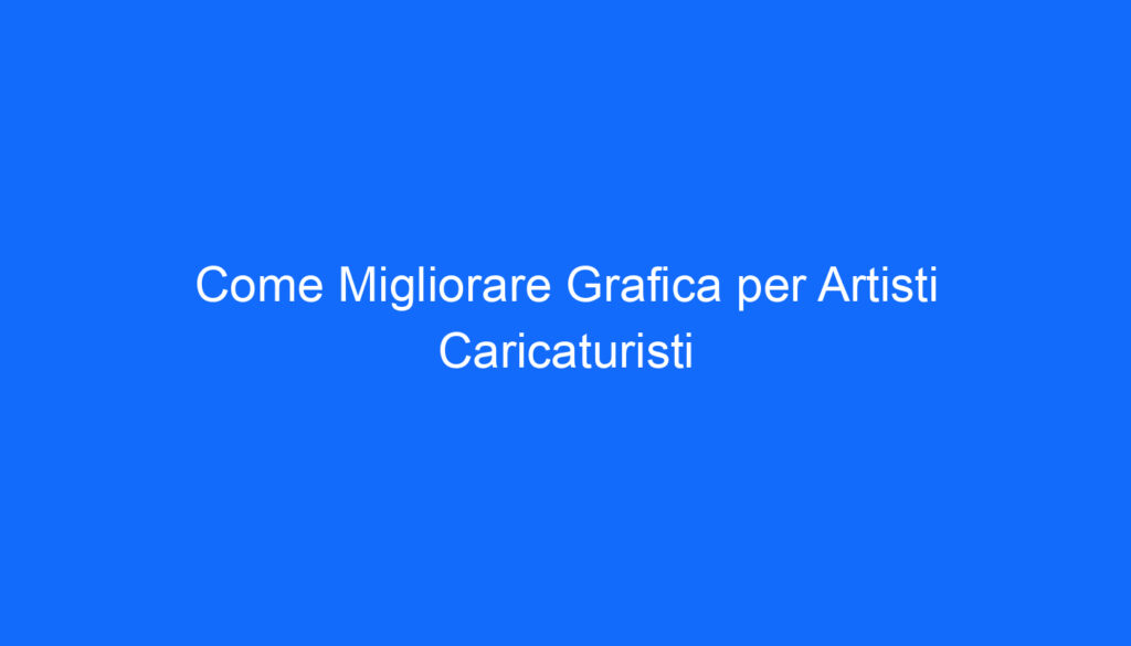 come migliorare grafica per artisti caricaturisti