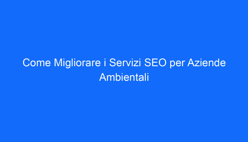 come migliorare i servizi seo per aziende ambientali
