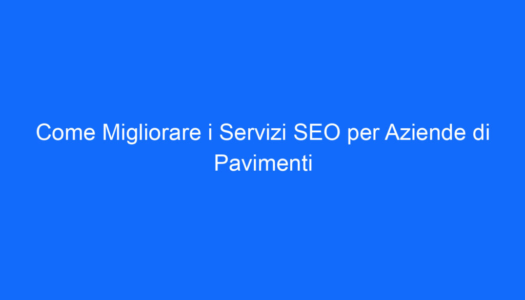 Come Migliorare i Servizi SEO per Aziende di Pavimenti