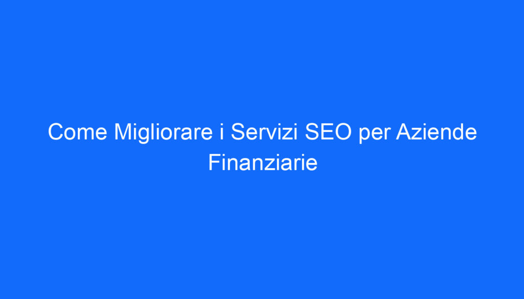 Come Migliorare i Servizi SEO per Aziende Finanziarie