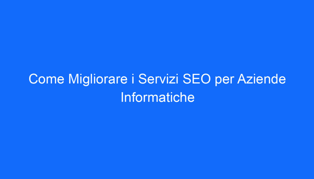 Come Migliorare i Servizi SEO per Aziende Informatiche