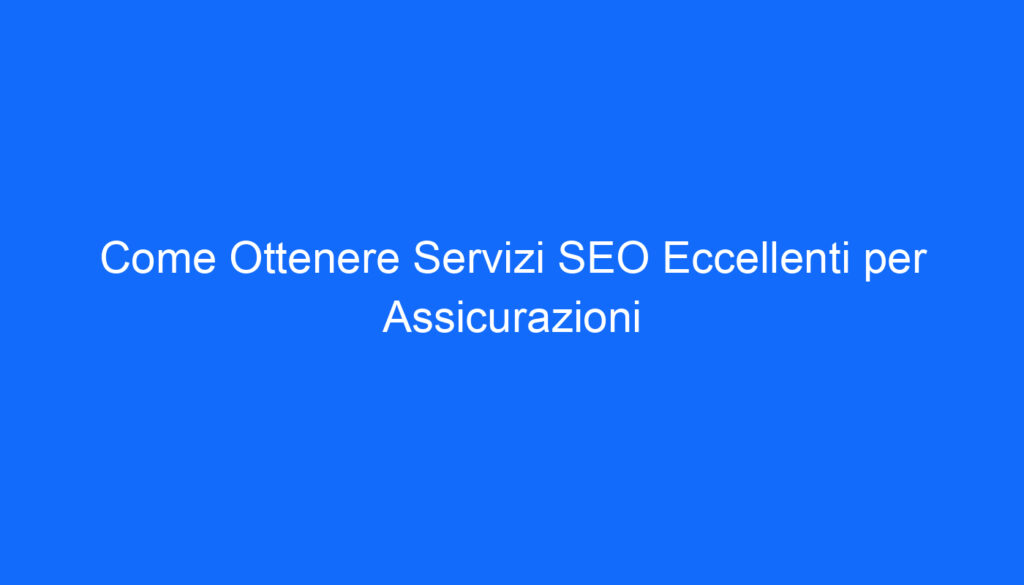 come ottenere servizi seo eccellenti per assicurazioni