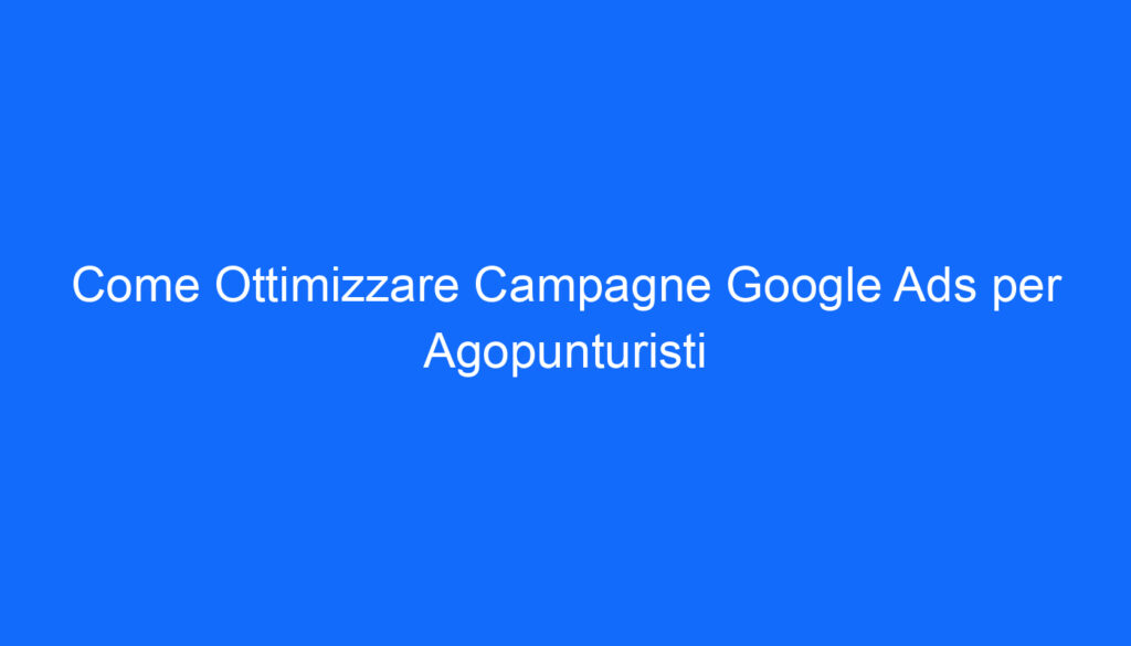 come ottimizzare campagne google ads per agopunturisti