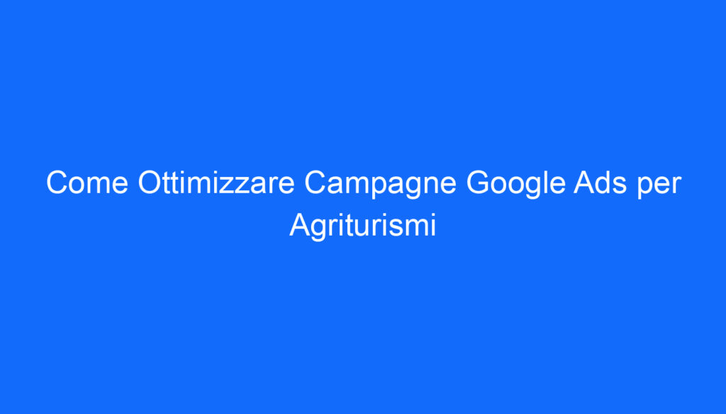 come ottimizzare campagne google ads per agriturismi
