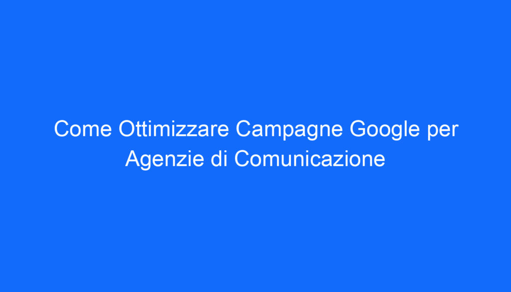 come ottimizzare campagne google per agenzie di comunicazione