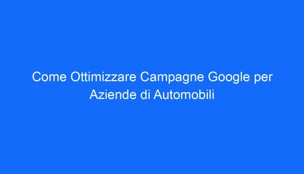 come ottimizzare campagne google per aziende di automobili