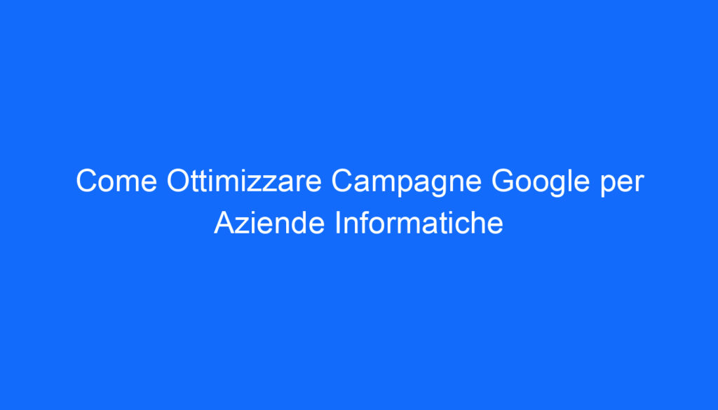 come ottimizzare campagne google per aziende informatiche