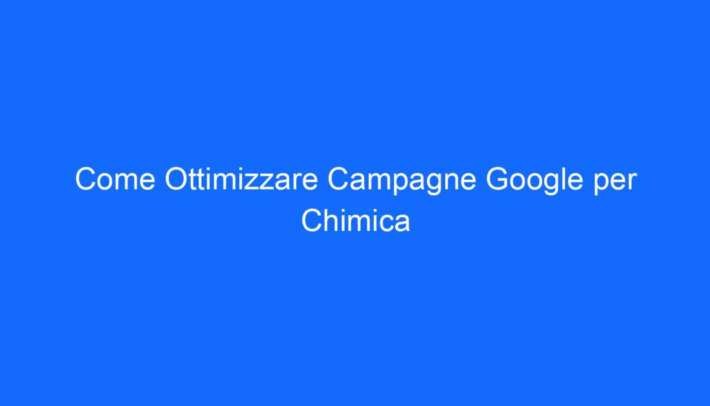 Come Ottimizzare Campagne Google per Chimica